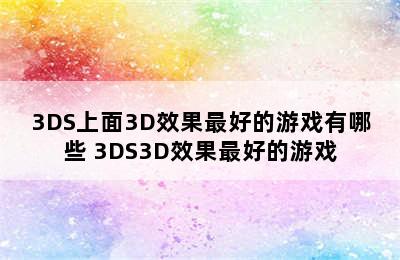 3DS上面3D效果最好的游戏有哪些 3DS3D效果最好的游戏